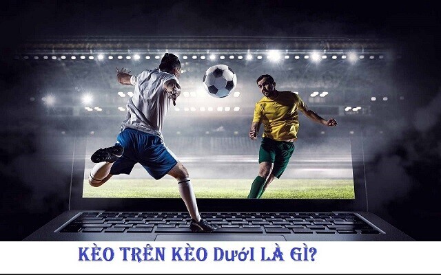 783fead2 d4c1 444b 8b1d 032a0c2e1b1c keo tren keo duoi la gi 1 Kèo trên và kèo dưới là những thuật ngữ dùng nhiều trong bộ môn cá độ bóng đá