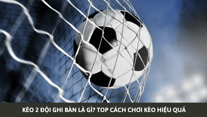KEO 2 DOI GHI BAN LA GI TOP CACH CHOI KEO HIEU QUA Dafabet hướng dẫn đặt kèo 2 đội
